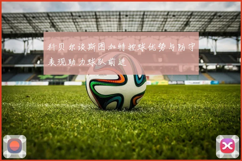 科贝尔谈斯图加特控球优势与防守表现助力球队前进