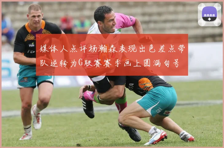 媒体人点评杨瀚森表现出色差点带队逆转为G联赛赛季画上圆满句号
