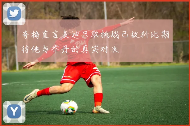 夸梅直言麦迪只敢挑战已故科比期待他与乔丹的真实对决