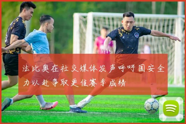 法比奥在社交媒体发声呼吁国安全力以赴争取更佳赛季成绩