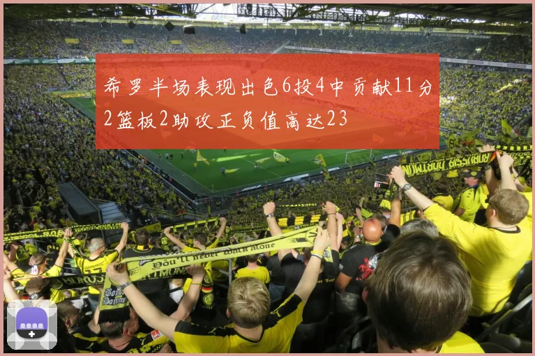 希罗半场表现出色6投4中贡献11分2篮板2助攻正负值高达23