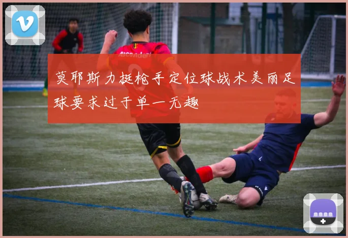 莫耶斯力挺枪手定位球战术美丽足球要求过于单一无趣