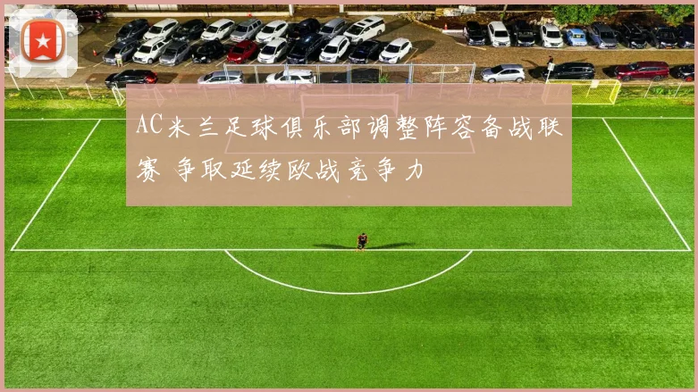 AC米兰足球俱乐部调整阵容备战联赛 争取延续欧战竞争力