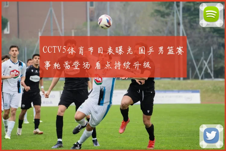 CCTV5体育节目表曝光 国乒男篮赛事轮番登场 看点持续升级